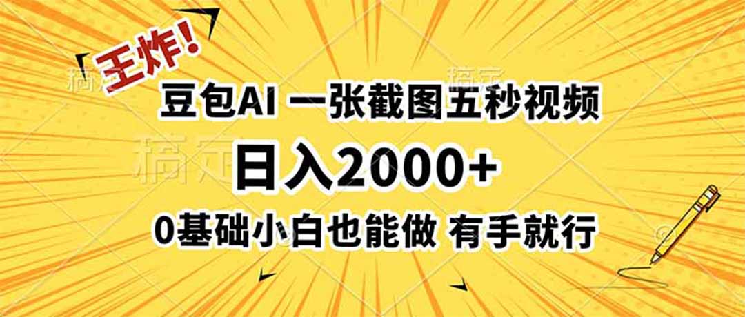 王炸！豆包AI，一张截图五秒视频，日入2000+，有手就行-轻资本网