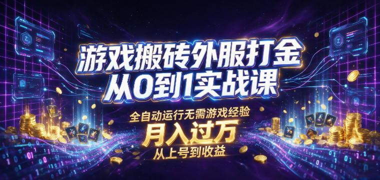 游戏搬砖外服打金从0到1实战课，从上号到收益，全自动运行无需游戏经验，月入过1W【揭秘】-轻资本网
