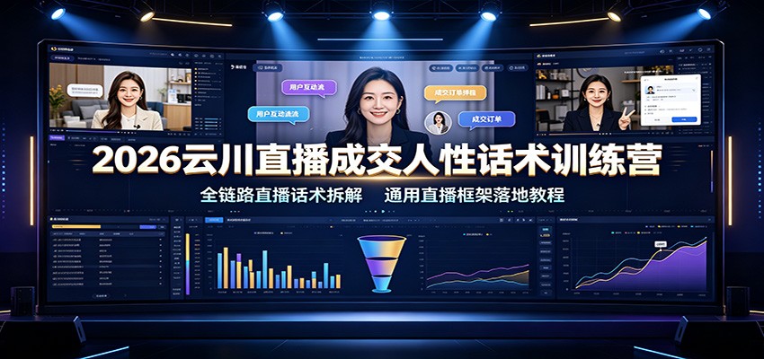 2026云川直播成交人性话术训练营：全链路直播话术拆解，通用直播框架落地教程-轻资本网