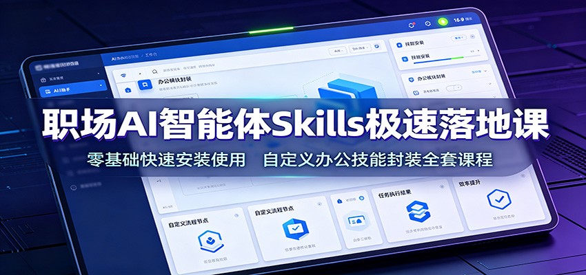 职场AI智能体Skills极速落地课：零基础快速安装使用，自定义办公技能封装全套课程-轻资本网