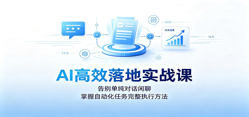 AI高效落地实战课：告别单纯对话闲聊，掌握自动化任务完整执行方法-轻资本网