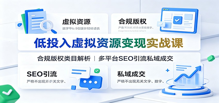低投入虚拟资源变现实战课：合规版权类目解析，多平台SEO引流私域成交-轻资本网