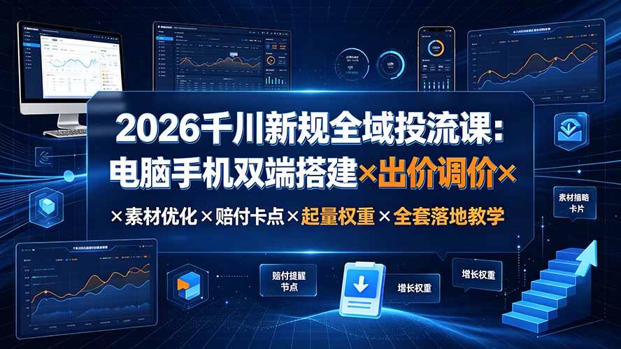 2026千川新规全域投流课：电脑手机双端搭建×出价调价×素材优化×赔付卡点×起量权重×全套落地教学-轻资本网