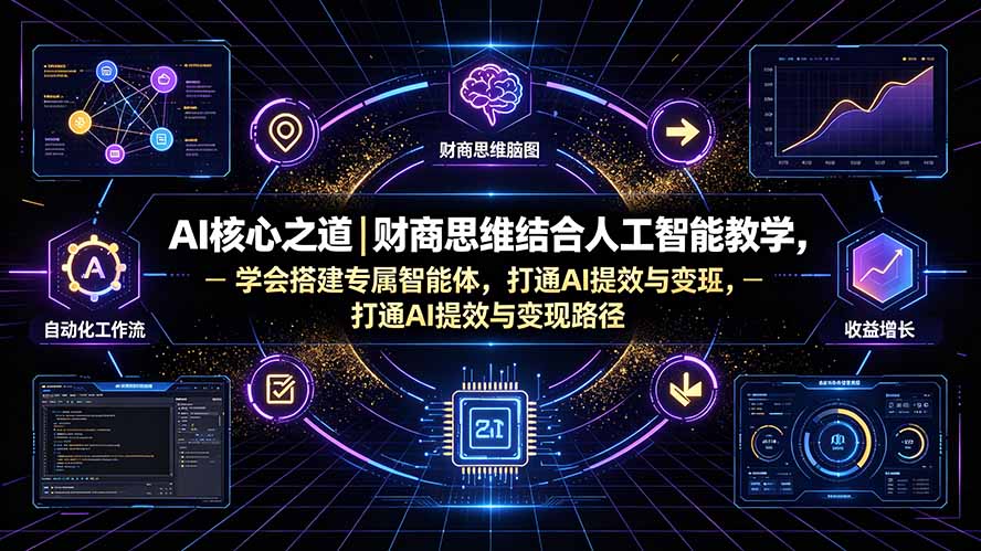 AI核心之道｜财商思维结合人工智能教学，学会搭建专属智能体，打通AI提效与变现路径-轻资本网