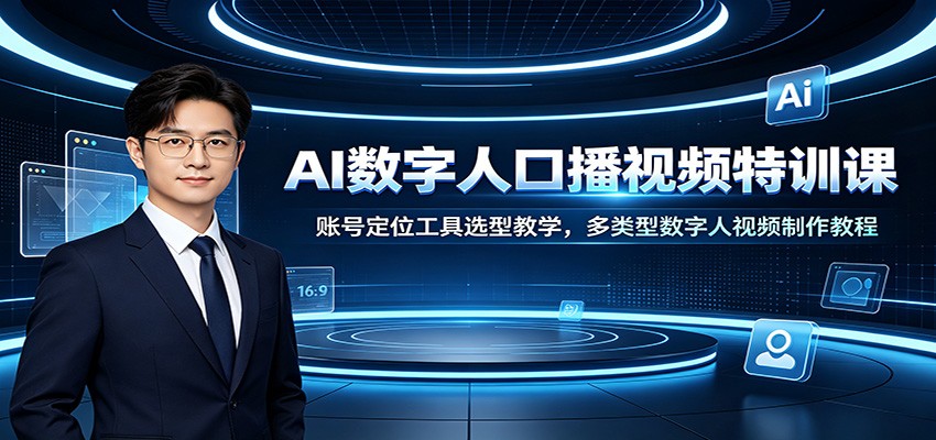 AI数字人口播视频特训课：账号定位工具选型教学，多类型数字人视频制作教程-轻资本网