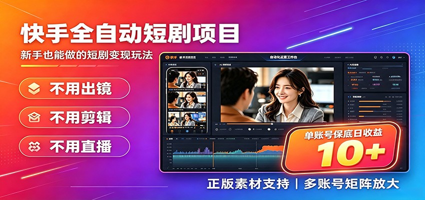 快手短剧AI全自动剪辑推广变现项目，单账号日收益保底10+-轻资本网
