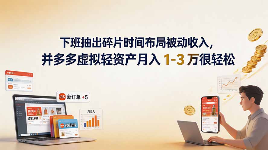下班抽出碎片时间布局被动收入，拼多多虚拟轻资产月入 1-3 万很轻松-轻资本网