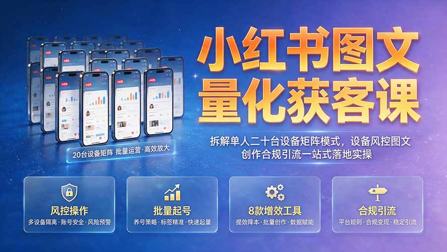 小红书图文量化获客课｜拆解单人二十台设备矩阵模式，设备风控图文创作合规引流一站式落地实操-轻资本网