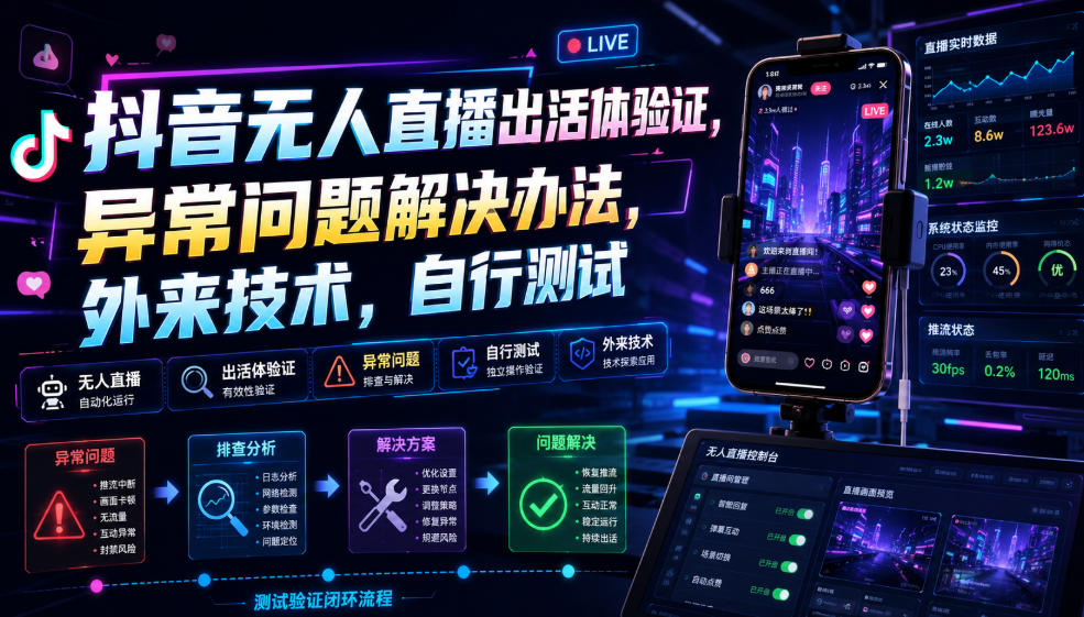 抖音无人直播出活体验证，异常问题解决办法，外来技术，自行测试-轻资本网