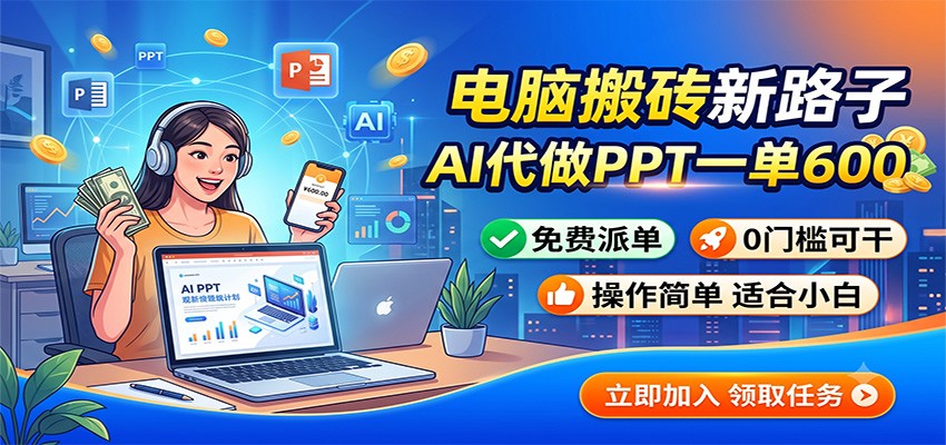 电脑搬砖新路子：AI代做PPT一单600，免费派单，0门槛可干-轻资本网