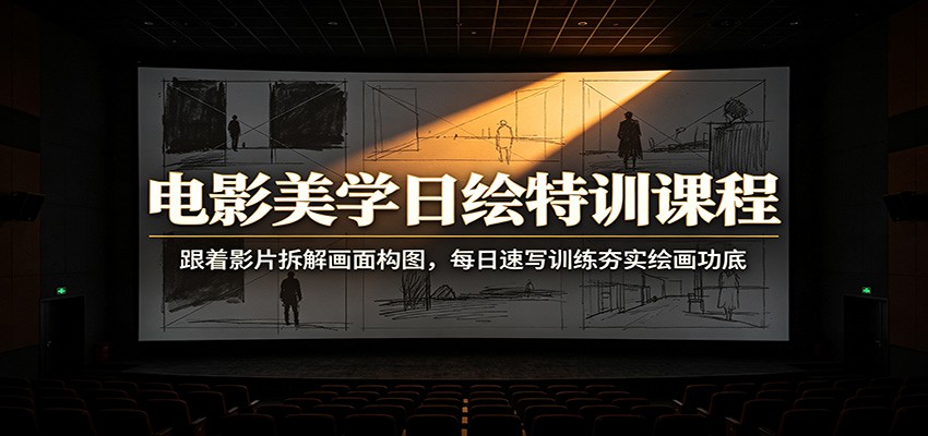 电影美学日绘特训课程：跟着影片拆解画面构图，每日速写训练夯实绘画功底-轻资本网