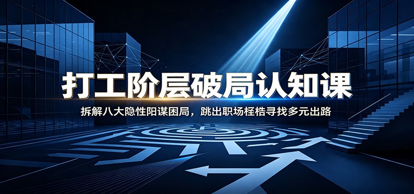 打工阶层破局认知:拆解八大隐性阳谋困局,跳出职场桎梏寻找多元出路-轻资本网