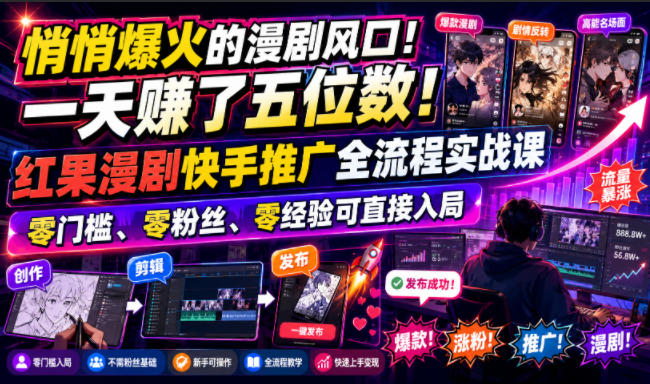 悄悄爆火的漫剧风口！一天賺了五位数！红果漫剧快手推广全流程实战课，零门槛、零粉丝、零经验可直接入局-轻资本网