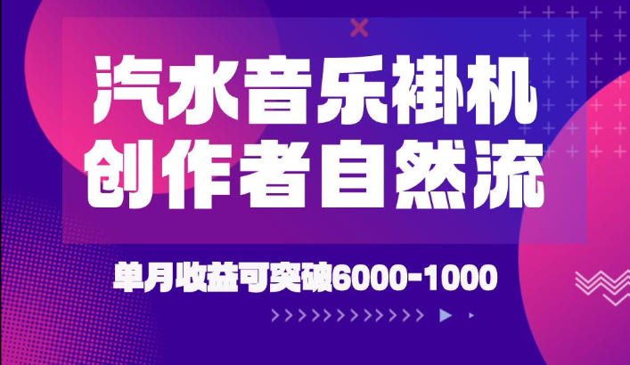 汽水音乐挂G项目，独家新技术新玩法，创作者激励自然流，轻松月创6k-1W【揭秘】-轻资本网