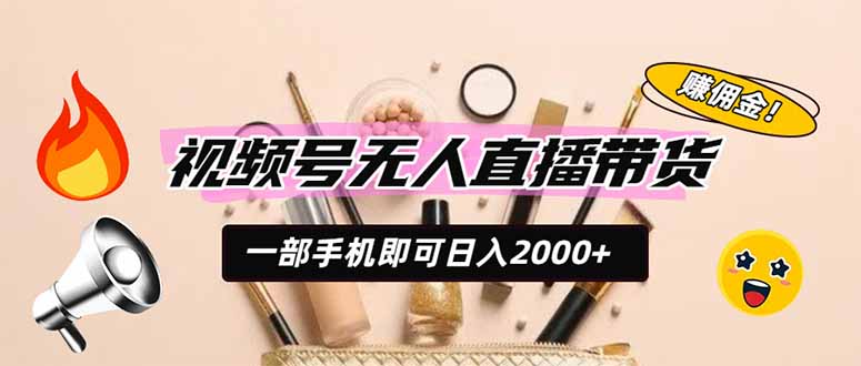 视频号无人直播带货，一部手机即可日入2000+，躺赚商家CPS佣金-轻资本网