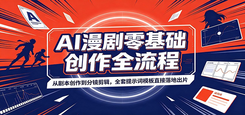 AI漫剧零基础创作全流程：从剧本创作到分镜剪辑，全套提示词模板直接落地出片-轻资本网