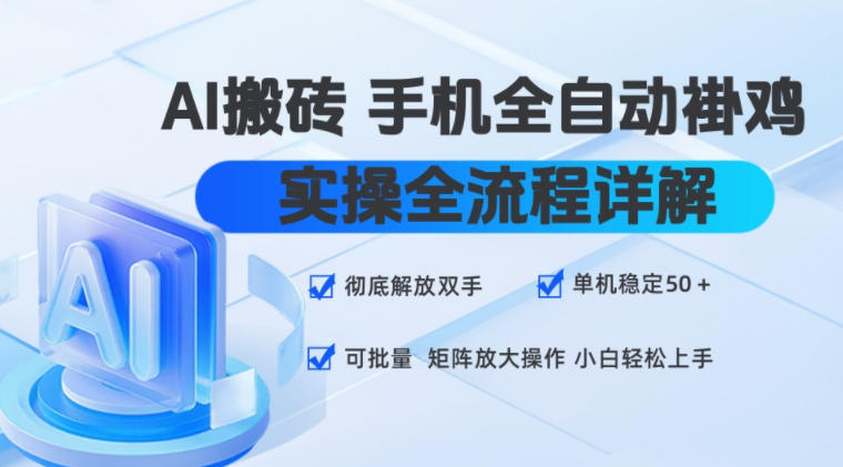 AI搬砖手机全自动褂鸡，实操全流程详解，彻底解放双手，单机稳定50+，可批量矩阵放大操作，小白轻松上手【揭秘】-轻资本网