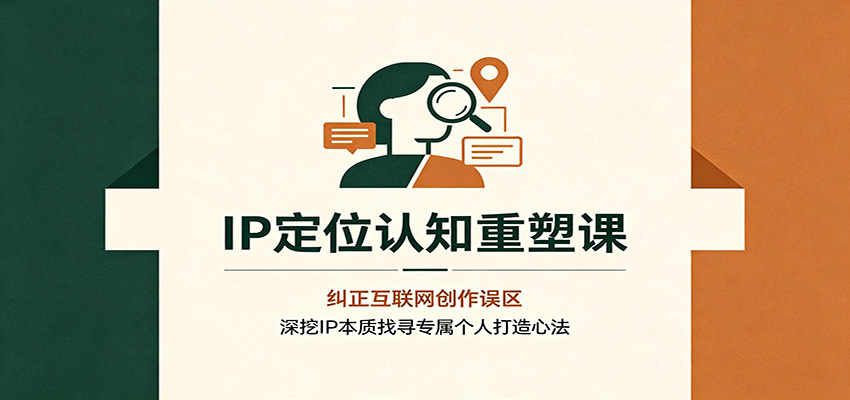 IP定位认知重塑课：纠正互联网创作误区，深挖IP本质找寻专属个人打造心法-轻资本网
