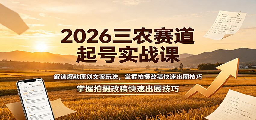 2026三农赛道起号实战课：解锁爆款原创文案玩法，掌握拍摄改稿快速出圈技巧-轻资本网