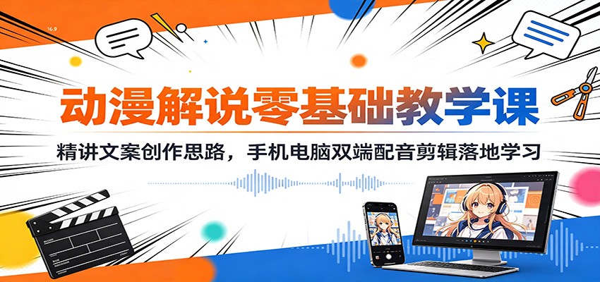 动漫解说零基础教学课：精讲文案创作思路，手机电脑双端配音剪辑落地学习-轻资本网
