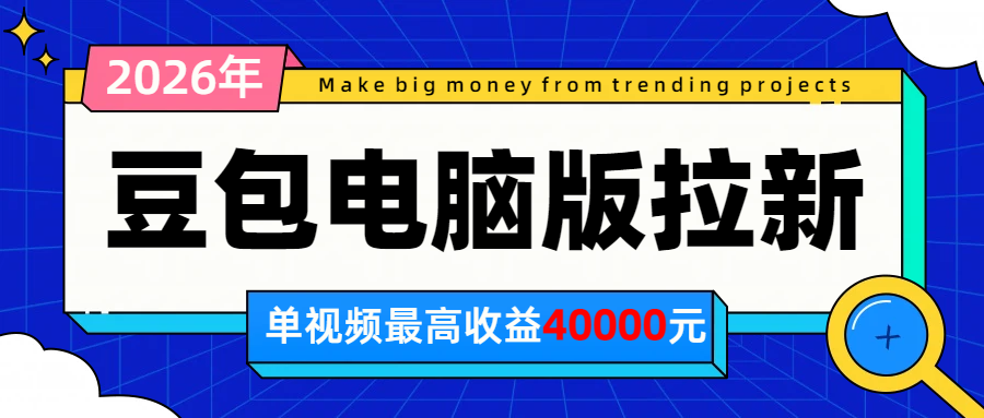 2026年下半年风口项目，豆包电脑版拉新1人15米，单视频最高收益40000米-轻资本网