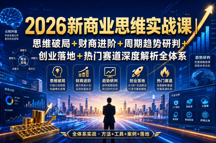2026新商业思维实战课｜思维破局+财商进阶+周期趋势研判+创业落地+热门赛道深度解析全体系-轻资本网