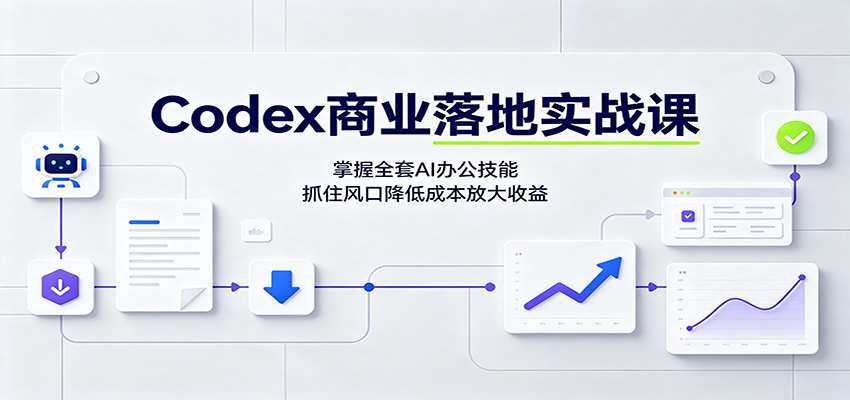 Codex商业落地实战课：掌握全套AI办公技能，抓住风口降低成本放大收益-轻资本网