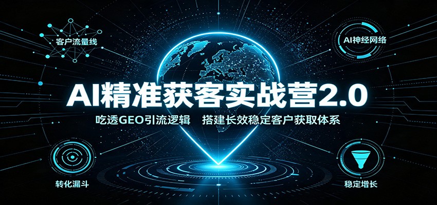 AI精准获客实战营2.0：吃透GEO引流逻辑，搭建长效稳定客户获取体系-轻资本网