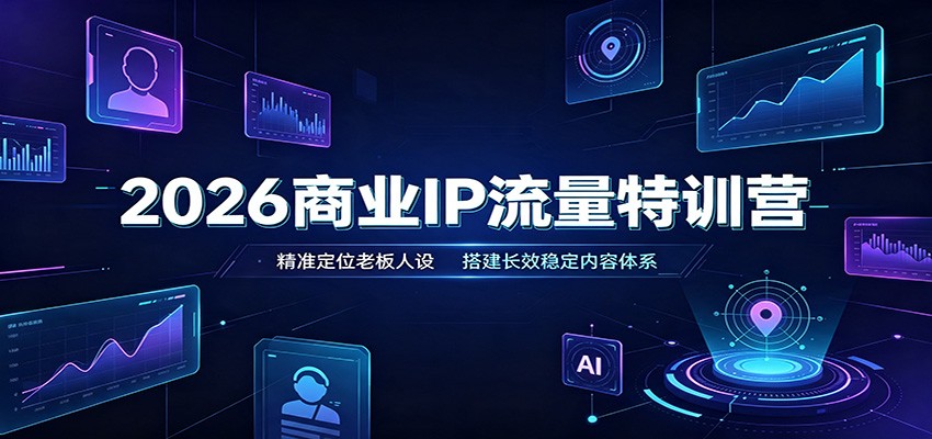2026商业IP流量特训营:精准定位老板人设,搭建长效稳定内容体系-轻资本网