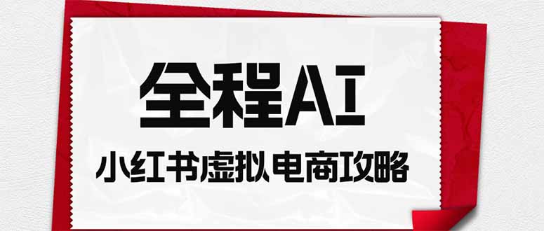 全程AI自动化｜小红书虚拟电商轻资产变现全攻略-轻资本网