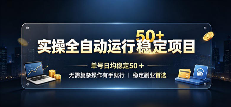 实操全自动运行稳定项目，单号日均稳定50＋，无需复杂操作有手就行，稳定副业首选【揭秘】-轻资本网