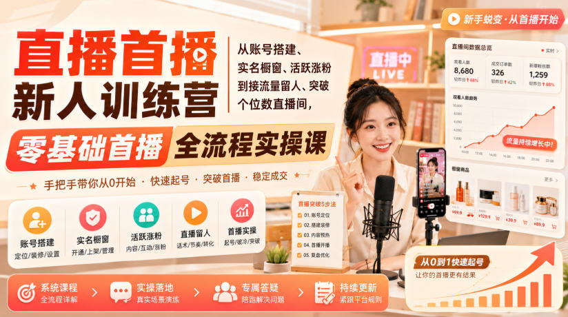 直播首播新人训练营｜从账号搭建、实名橱窗、活跃涨粉到接流量留人、突破个位数直播间，零基础首播全流程实操课-轻资本网