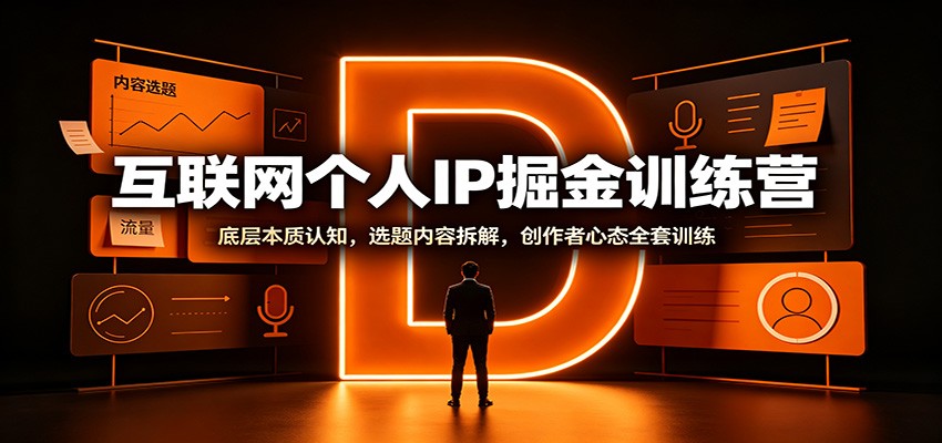 互联网个人IP掘金训练营：底层本质认知，选题内容拆解，创作者心态全套训练-轻资本网