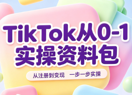 TikTok从0-1实操资料包：养号SOP+爆款公式+投流手册-轻资本网