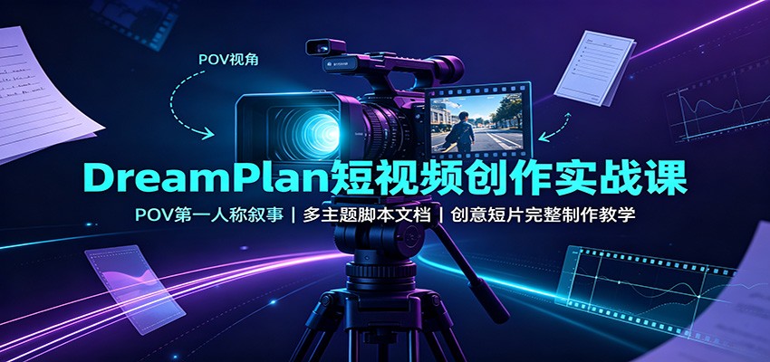 DreamPlan短视频创作实战课：POV第一人称叙事，多主题脚本文档，创意短片完整制作教学-轻资本网