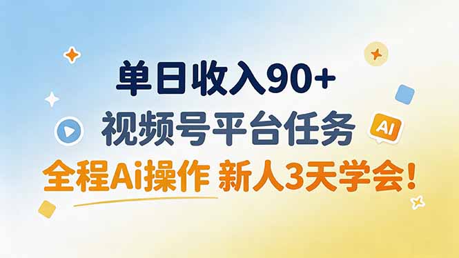 单日收入90+，视频号平台任务，全程Ai操作 新人3天学会！-轻资本网