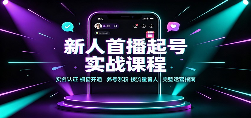 新人首播起号实战课程：实名认证橱窗开通，养号涨粉，接流量留人完整运营指南-轻资本网