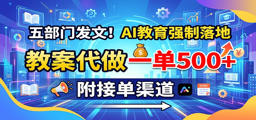 五部门发文!AI教育强制落地,教案代做一单500+,附接单渠道-轻资本网