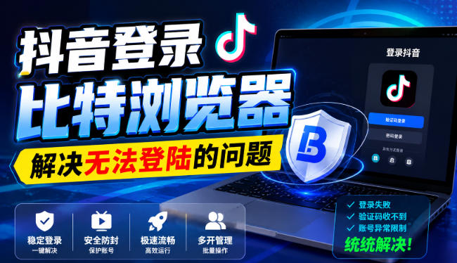 抖音登录比特浏览器，解决无法登陆的问题-轻资本网