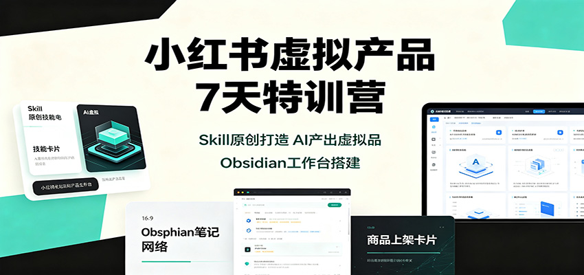 小红书虚拟产品7天特训营：Skill原创打造，AI产出虚拟品，Obsidian工作台搭建-轻资本网