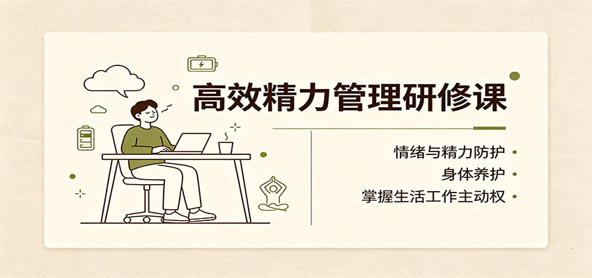 高效精力管理研修课:情绪与精力防护,身体养护,掌握生活工作主动权-轻资本网