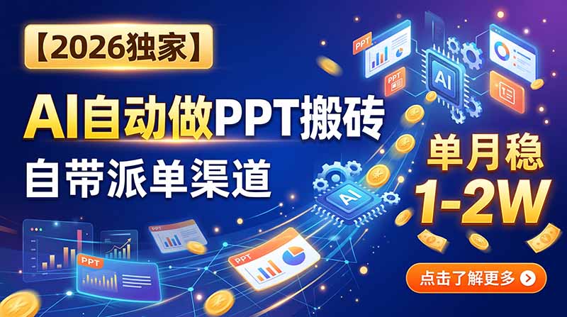 【2026独家】AI自动做PPT搬砖，自带派单渠道，单月稳1-2W-轻资本网