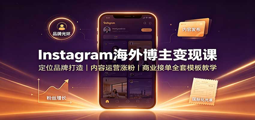 Instagram海外博主变现课：定位品牌打造，内容运营涨粉，商业接单全套模板教学-轻资本网