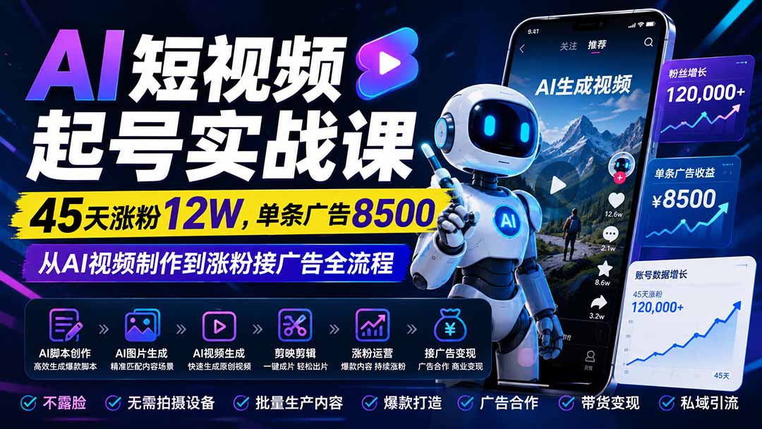 AI短视频起号实战课：45天涨粉12W，单条广告8500，从AI视频制作到涨粉接广告全流程-轻资本网