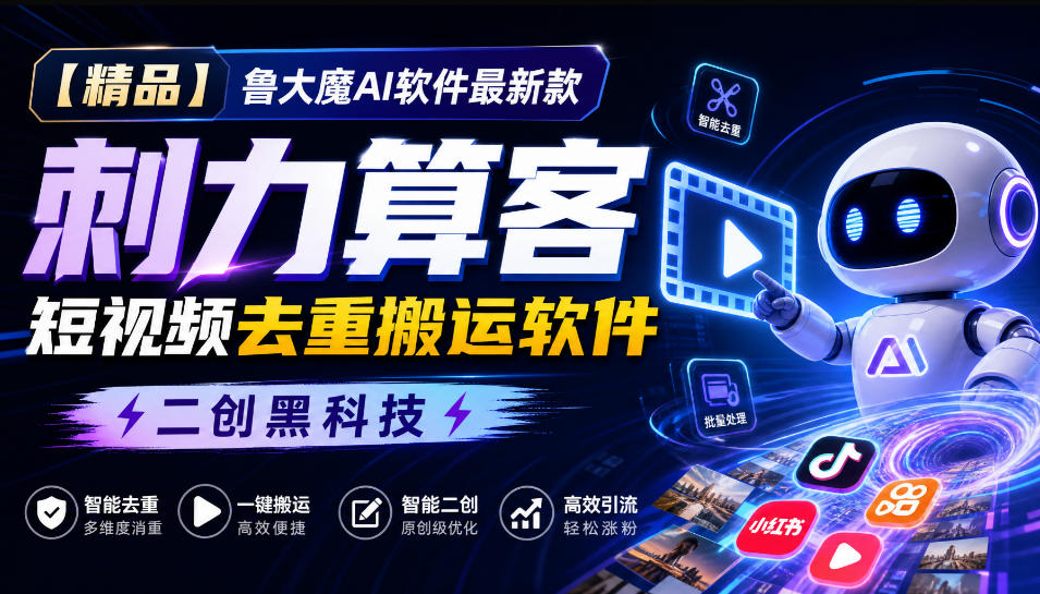 【精品】鲁大魔AI软件最新款刺力算客短视频去重搬运软件二创黑科技-轻资本网