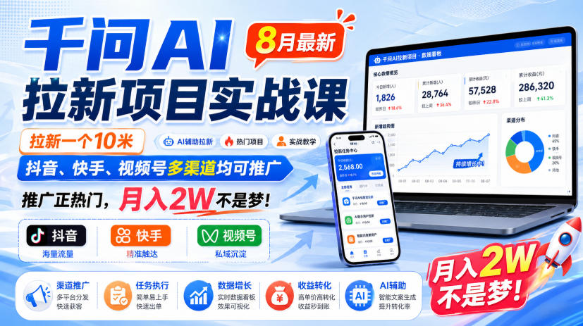 千问AI拉新项目实战课8月最新，拉新一个10米，抖音、快手、视频号多渠道均可推广，推广正热门，月入2W不是梦!(更新0929)-轻资本网