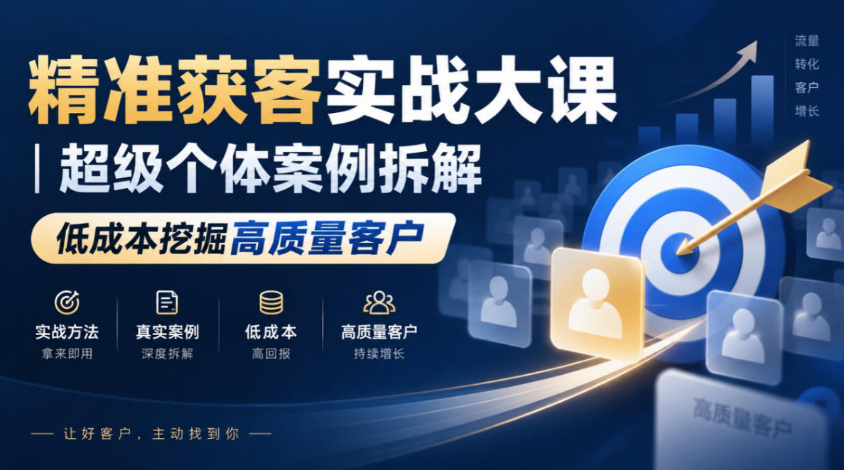 精准获客实战大课｜超级个体案例拆解，低成本挖掘高质量客户-轻资本网