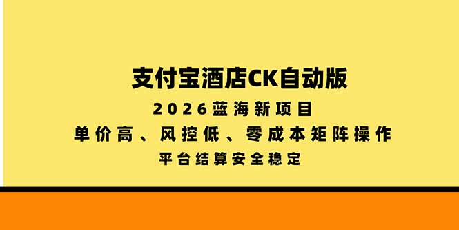 支付宝酒店ck自动版，2026蓝海新项目，单价高，风控低，零成本矩阵操作，平台结算安全稳定-轻资本网