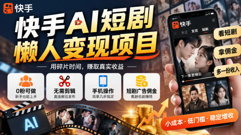 快手AI短剧懒人变现项目，0粉可做，无需剪辑直接搬运，手机简单操作靠短剧广告佣金增收-轻资本网