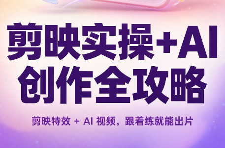 剪映实操+AI创作全攻略-轻资本网
